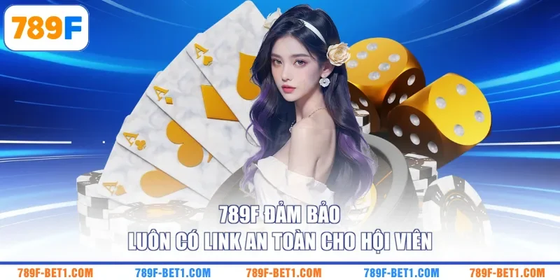 789F đảm bảo luôn có link an toàn cho hội viên